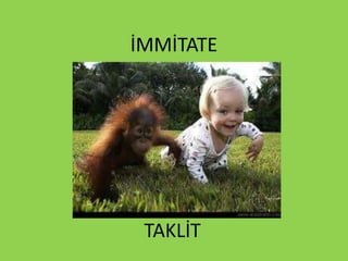 İMMİTATE
TAKLİT
 