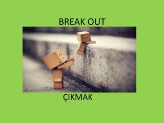 BREAK OUT
ÇIKMAK
 