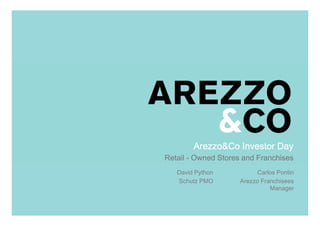 Arezzo&Co Investor Day
  Retail - Owned Stores and Franchises
       David Python              Carlos Pontin
| ApresentaçãoPMO
        Schutz do Roadshow Arezzo Franchisees
                                     Manager

                                            1
                                                 1
 