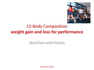 12-Body Composition
weight gain and loss for performance

         Nutrition and Fitness




               Dr. Siham Gritly
 