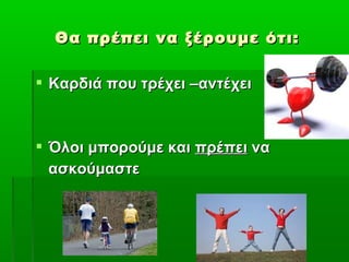 Θα πρέπει να ξέρουμε ότι:

 Καρδιά που τρέχει –αντέχει



 Όλοι μπορούμε και πρέπει να
  ασκούμαστε
 