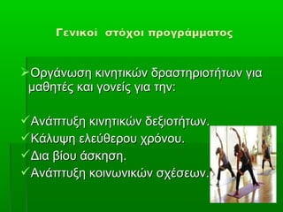Οργάνωση κινητικών δραστηριοτήτων για
 μαθητές και γονείς για την:

Ανάπτυξη κινητικών δεξιοτήτων.
Κάλυψη ελεύθερου χρόνου.
Δια βίου άσκηση.
Ανάπτυξη κοινωνικών σχέσεων.
 