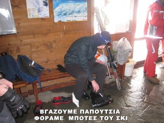 ΒΓΑΖΟΥΜΕ ΠΑΠΟΥΤΣΙΑ
ΦΟΡΑΜΕ ΜΠΟΤΕΣ ΤΟΥ ΣΚΙ
 