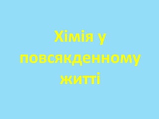 Хімія у
повсякденному
     житті
 