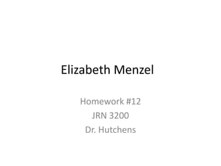 Elizabeth Menzel

   Homework #12
     JRN 3200
    Dr. Hutchens
 