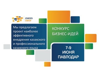 КОНКУРС
БИЗНЕС-ИДЕЙ
Мы предлагаем
проект наиболее
эффективного
внедрения казахского
и профессионального
казахского языка 7-9
ИЮНЯ
ПАВЛОДАР
 