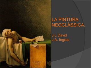 LA PINTURA
NEOCLÀSSICA.
J.L David
J.A. Ingres
 