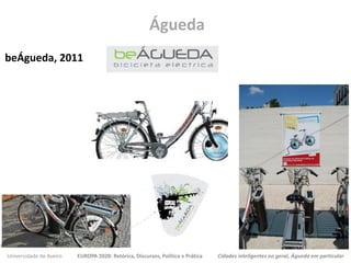 Universidade de Aveiro EUROPA 2020: Retórica, Discursos, Política e Prática Cidades inteligentes no geral, Águeda em particular
beÁgueda, 2011
Águeda
 
