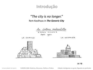 Introdução
“The city is no longer.”
Rem Koolhaas in The Generic City
Universidade de Aveiro EUROPA 2020: Retórica, Discursos, Política e Prática Cidades inteligentes no geral, Águeda em particular
 