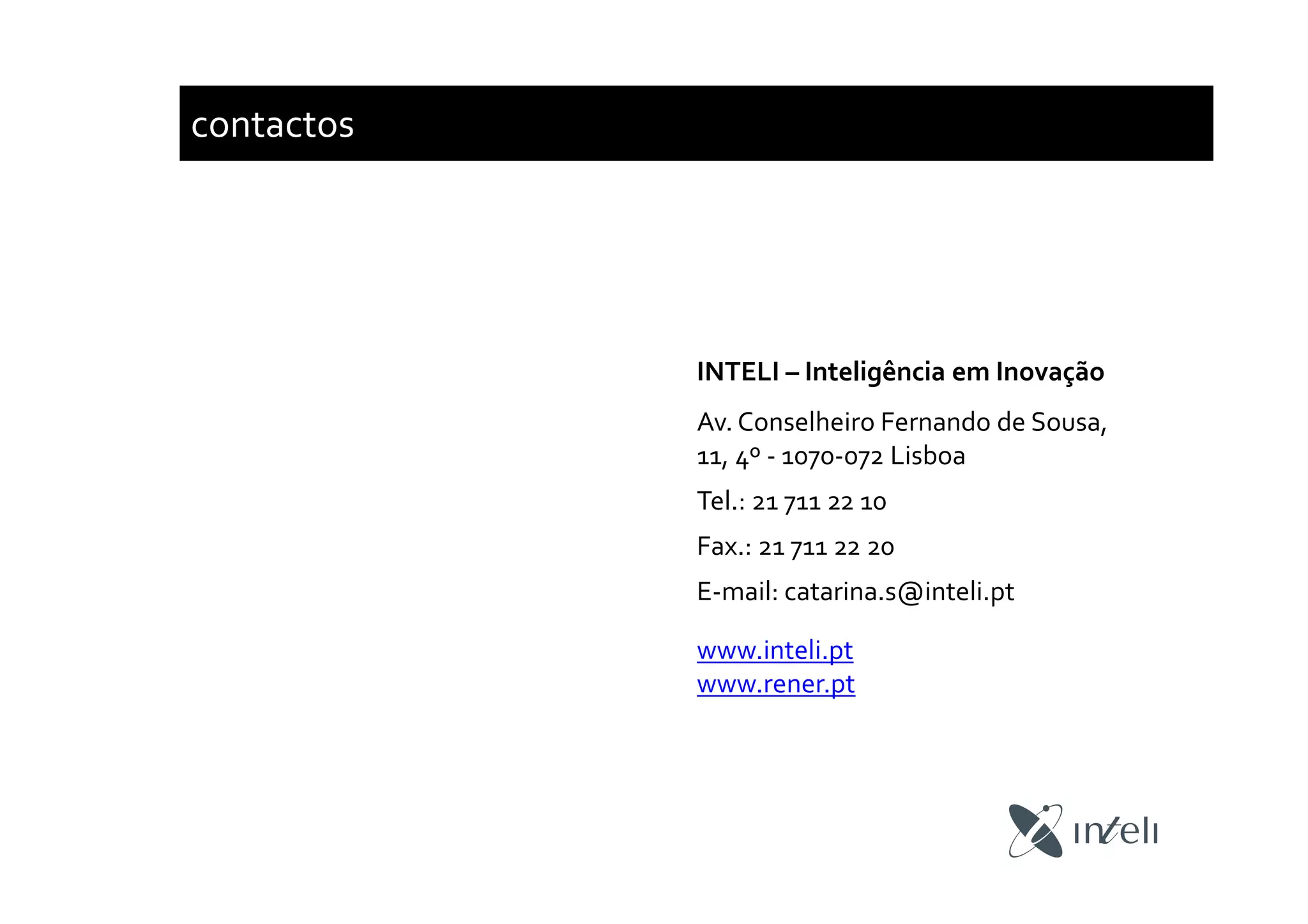 contactos
INTELI – Inteligência em Inovação
Av. Conselheiro Fernando de Sousa,
11, 4º - 1070-072 Lisboa
Tel.: 21 711 22 10
Fax.: 21 711 22 20
E-mail: catarina.s@inteli.pt
www.inteli.pt
www.rener.pt
 