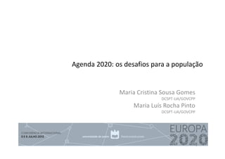 Agenda 2020: os desafios para a população
Maria Cristina Sousa Gomes
DCSPT-UA/GOVCPP
Maria Luís Rocha Pinto
DCSPT-UA/GOVCPP
1
 