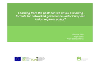 Learning from the past: can we unveil a winning
formula for networked governance under European
Union regional policy?
Patrícia Silva
Filipe Teles
Artur da Rosa Pires
 