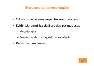Estrutura da apresentação
• O turismo e os seus impactes em meio rural
• Evidência empírica de 3 aldeias portuguesas
– Metodologia
– Resultados de um inquérito à população
• Reflexões conclusivas
 