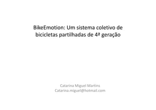 BikeEmotion: Um sistema coletivo de
bicicletas partilhadas de 4ª geração
Catarina Miguel Martins
Catarina.miguel@hotmail.com
 