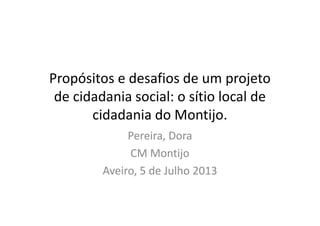 Propósitos e desafios de um projeto
de cidadania social: o sítio local de
cidadania do Montijo.
Pereira, Dora
CM Montijo
Aveiro, 5 de Julho 2013
 