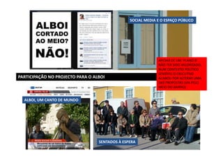 SOCIAL MEDIA E O ESPAÇO PÚBLICO

PARTICIPAÇÃO NO PROJECTO PARA O ALBOI

ALBOI, UM CANTO DE MUNDO

SENTADOS À ESPERA

APESAR DE UM ‘PLANO B’
NÃO TER SIDO VALORIZADO,
NUM CONTEXTO POLÍTICO
SENSÍVEL O EXECUTIVO
ACABOU POR ALTERAR UMA
DAS PROPOSTAS (VIA PELO
MEIO DO BAIRRO)

 