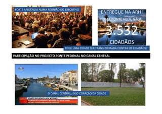 FORTE AFLUÊNCIA NUMA REUNIÃO DO EXECUTIVO

PODE UMA CIDADE SER TRANSFORMADA CONTRA OS CIDADÃOS?

PARTICIPAÇÃO NO PROJECTO PONTE PEDONAL NO CANAL CENTRAL

O CANAL CENTRAL, (N)O CORAÇÃO DA CIDADE

 