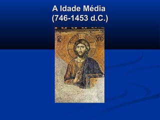 A Idade MédiaA Idade Média
(746-1453 d.C.)(746-1453 d.C.)
 