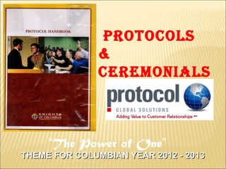 THEME FOR COLUMBIAN YEAR 2012 - 2013THEME FOR COLUMBIAN YEAR 2012 - 2013
Protocols
&
ceremonials
“The Power of One”
 