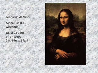 Leonardo da Vinci
Mona Lisa (La
Giaconda)
ca. 1503-1505
oil on wood
2 ft. 6 in. x 1 ft. 9 in
 