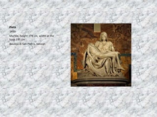 Pietà
1499
Marble, height 174 cm, width at the
base 195 cm
Basilica di San Pietro, Vatican
 