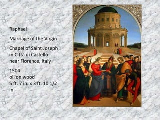 Raphael
Marriage of the Virgin
Chapel of Saint Joseph
in Città di Castello
near Florence, Italy
1504
oil on wood
5 ft. 7 in. x 3 ft. 10 1/2
in.
 