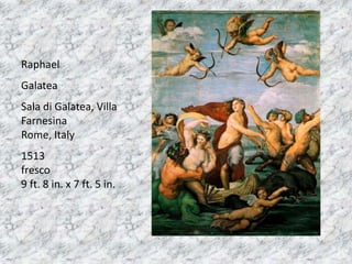 Raphael
Galatea
Sala di Galatea, Villa
Farnesina
Rome, Italy
1513
fresco
9 ft. 8 in. x 7 ft. 5 in.
 