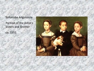 Sofonisba Anguissola
Portrait of the Artist’s
Sisters and Brother
ca. 1555
 