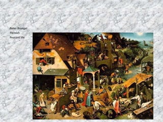 Peter Bruegel
Flemish
Peasant life
 