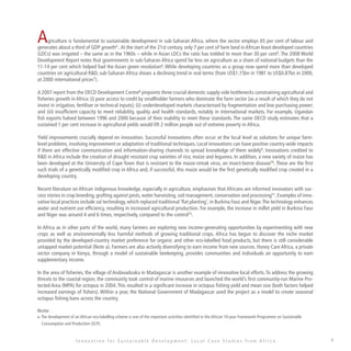 Agriculture is fundamental to sustainable development in sub-Saharan Africa, where the sector employs 65 per cent of labour and
generates about a third of GDP growth4
.At the start of the 21st century, only 7 per cent of farm land in African least-developed countries
(LDCs) was irrigated – the same as in the 1960s – while in Asian LDCs the ratio has trebled to more than 30 per cent5
. The 2008 World
Development Report notes that governments in sub-Saharan Africa spend far less on agriculture as a share of national budgets than the
11-14 per cent which helped fuel the Asian green revolution6
. While developing countries as a group now spend more than developed
countries on agricultural RD, sub-Saharan Africa shows a declining trend in real terms (from US$1.15bn in 1981 to US$0.87bn in 2000,
at 2000 international prices7
).
A 2007 report from the OECD Development Centre8
pinpoints three crucial domestic supply-side bottlenecks constraining agricultural and
fisheries growth in Africa: (i) poor access to credit by smallholder farmers who dominate the farm sector (as a result of which they do not
invest in irrigation, fertiliser or technical inputs); (ii) underdeveloped markets characterised by fragmentation and low purchasing power;
and (iii) insufficient capacity to meet reliability, quality and health standards, notably in international markets. For example, Ugandan
fish exports halved between 1996 and 2000 because of their inability to meet these standards. The same OECD study estimates that a
sustained 1 per cent increase in agricultural yields would lift 2 million people out of extreme poverty in Africa.
Yield improvements crucially depend on innovation. Successful innovations often occur at the local level as solutions for unique farm-
level problems, involving improvement or adaptation of traditional techniques. Local innovations can have positive country-wide impacts
if there are effective communication and information-sharing channels to spread knowledge of them widely9
. Innovations credited to
RD in Africa include the creation of drought resistant crop varieties of rice, maize and legumes. In addition, a new variety of maize has
been developed at the University of Cape Town that is resistant to the maize-streak virus, an insect-borne disease10
. These are the first
such trials of a genetically modified crop in Africa and, if successful, this maize would be the first genetically modified crop created in a
developing country.
Recent literature on African indigenous knowledge, especially in agriculture, emphasises that Africans are informed innovators with suc-
cess stories in crop breeding, grafting against pests, water harvesting, soil management, conservation and processing11
. Examples of inno-
vative local practices include zaï technology, which replaced traditional ‘flat planting’, in Burkina Faso and Niger.The technology enhances
water and nutrient use efficiency, resulting in increased agricultural production. For example, the increase in millet yield in Burkina Faso
and Niger was around 4 and 6 times, respectively, compared to the control12
.
In Africa as in other parts of the world, many farmers are exploring new income-generating opportunities by experimenting with new
crops as well as environmentally less harmful methods of growing traditional crops. Africa has begun to discover the niche market
provided by the developed-country market preference for organic and other eco-labelled food products, but there is still considerable
untapped market potential (Note a). Farmers are also actively diversifying to earn income from new sources. Honey Care Africa, a private
sector company in Kenya, through a model of sustainable beekeeping, provides communities and individuals an opportunity to earn
supplementary income.
In the area of fisheries, the village of Andavadoaka in Madagascar is another example of innovative local efforts.To address the growing
threats to the coastal region, the community took control of marine resources and launched the world’s first community-run Marine Pro-
tected Area (MPA) for octopus in 2004.This resulted in a significant increase in octopus fishing yield and mean size (both factors helped
increased earnings of fishers). Within a year, the National Government of Madagascar used the project as a model to create seasonal
octopus fishing bans across the country.
I n n o v a t i o n f o r S u s t a i n a b l e D e v e l o p m e n t : L o c a l C a s e S t u d i e s f r o m A f r i c a
Note:
a.The development of an African eco-labelling scheme is one of the important activities identified in the African 10-year Framework Programme on Sustainable 	
Consumption and Production (SCP).
 
