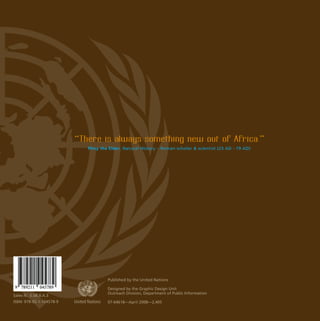 Innovation
for Sustainable DevelopmentasdfUnited Nations Local Case Studies from Africa
sdf“There is always something new out of Africa.”
Pliny the Elder, Natural History – Roman scholar  scientist (23 AD - 79 AD)
Published by the United Nations
Designed by the Graphic Design Unit
Outreach Division, Department of Public Information
07-64618—April 2008—2,405
Sales N.: E.08.II.A.3
ISBN: 978-92-1-104578-9
asdfUnited Nations
 