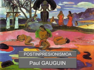 Paul GAUGUIN
POSTINPRESIONISMOA
 