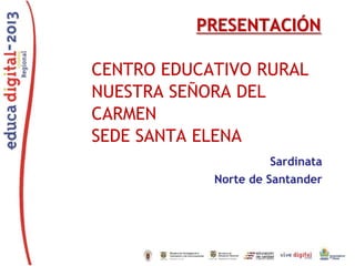 PRESENTACIÓN
CENTRO EDUCATIVO RURAL
NUESTRA SEÑORA DEL
CARMEN
SEDE SANTA ELENA
Sardinata
Norte de Santander
 