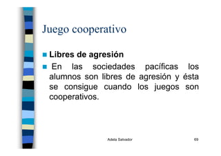 Adela Salvador 69
Juego cooperativo
Libres de agresión
En las sociedades pacíficas los
alumnos son libres de agresión y ésta
se consigue cuando los juegos son
cooperativos.
 