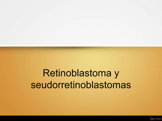Retinoblastoma y
seudorretinoblastomas
 