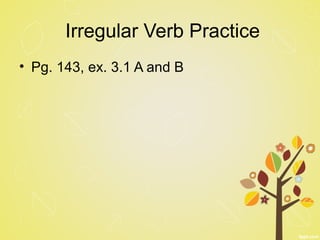 Irregular Verb Practice
• Pg. 143, ex. 3.1 A and B
 