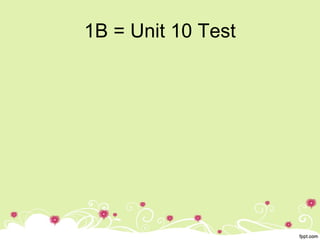 1B = Unit 10 Test
 