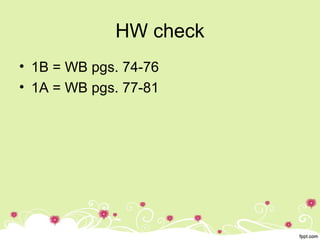 HW check
• 1B = WB pgs. 74-76
• 1A = WB pgs. 77-81
 