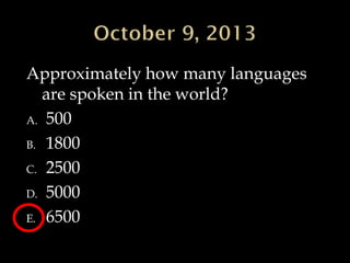 Approximately how many languages
are spoken in the world?
A. 500
B. 1800
C. 2500
D. 5000
E. 6500
 