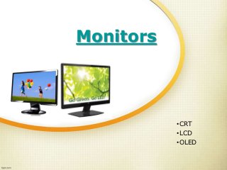 Monitors
•CRT
•LCD
•OLED
 