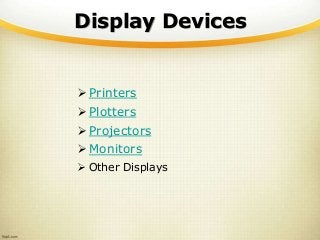 Display Devices
 Printers
 Plotters
 Projectors
 Monitors
 Other Displays
 