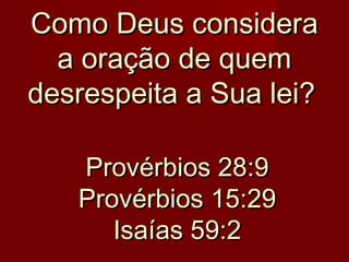Como Deus considera
a oração de quem
desrespeita a Sua lei?
Provérbios 28:9
Provérbios 15:29
Isaías 59:2

 
