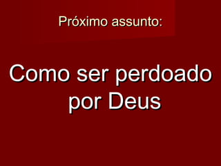 Próximo assunto:

Como ser perdoado
por Deus

 