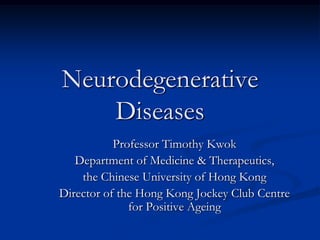 Neurodegenerative
Diseases
Professor Timothy Kwok
Department of Medicine & Therapeutics,
the Chinese University of Hong Kong
Director of the Hong Kong Jockey Club Centre
for Positive Ageing

 