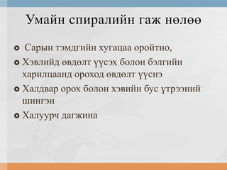 Умайн спиралийн гаж нөлөө
Сарын тэмдгийн хугацаа оройтно,
 Хэвлийд өвдөлт үүсэх болон бэлгийн
харилцаанд ороход өвдөлт үүснэ
 Халдвар орох болон хэвийн бус үтрээний
шингэн
 Халуурч дагжина


 