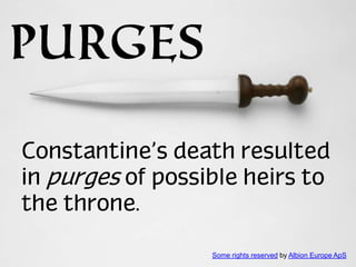 PURGES
Constantine’s death resulted
in purges of possible heirs to
the throne.
Some rights reserved by Albion Europe ApS

 