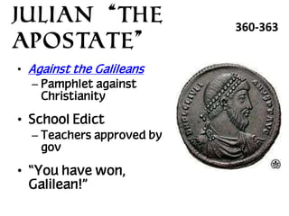Julian “the
Apostate”
• Against the Galileans
– Pamphlet against
Christianity

• School Edict
– Teachers approved by
gov

• “You have won,
Galilean!”

360-363

 
