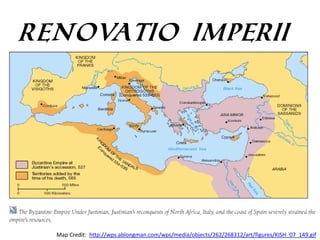 Renovatio Imperii

Map Credit: http://wps.ablongman.com/wps/media/objects/262/268312/art/figures/KISH_07_149.gif

 