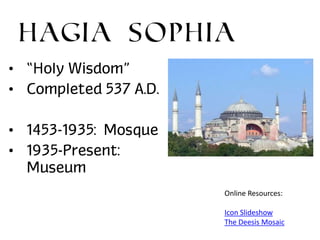 Hagia Sophia
• “Holy Wisdom”
• Completed 537 A.D.
• 1453-1935: Mosque
• 1935-Present:
Museum
Online Resources:
Icon Slideshow
The Deesis Mosaic

 