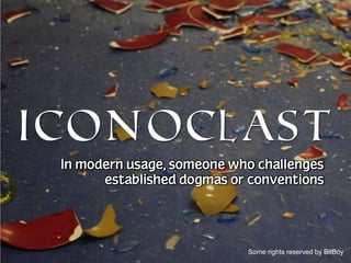 ICONOCLAST
In modern usage, someone who challenges
established dogmas or conventions

Some rights reserved by BitBoy

 